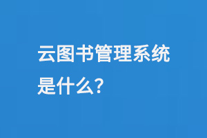 云圖書管理系統(tǒng)是什么？-大圖