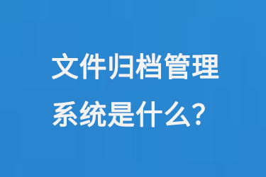 文件歸檔管理系統(tǒng)是什么？-大圖